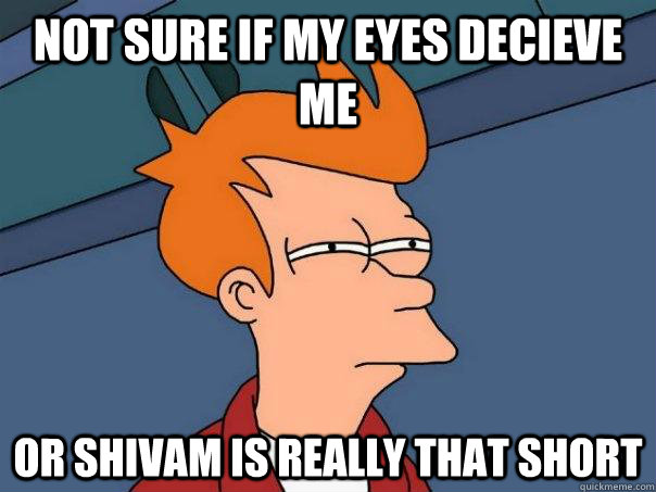 Not sure if my eyes decieve me  or Shivam is really that short  Futurama Fry