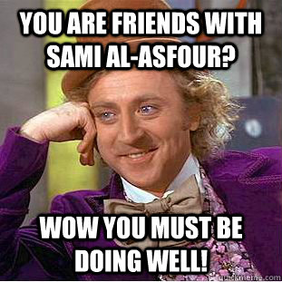You are friends with Sami Al-Asfour? wow you must be doing well! - You are friends with Sami Al-Asfour? wow you must be doing well!  Condescending Wonka