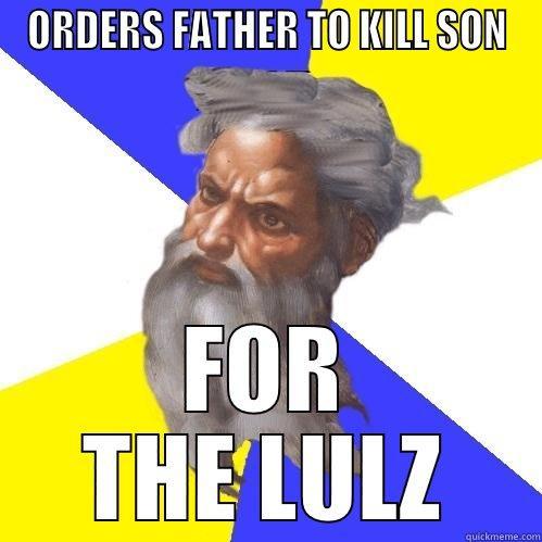 god and abraham - ORDERS FATHER TO KILL SON FOR THE LULZ Advice God