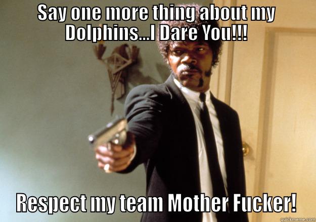 SAY ONE MORE THING ABOUT MY DOLPHINS...I DARE YOU!!! RESPECT MY TEAM MOTHER FUCKER! Samuel L Jackson