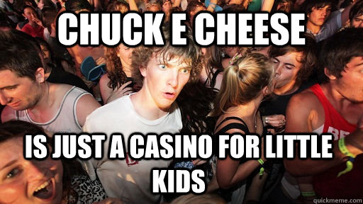 Chuck E Cheese is just a casino for little kids - Chuck E Cheese is just a casino for little kids  Sudden Clarity Clarence