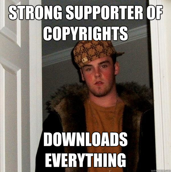 strong supporter of copyrights downloads everything  Scumbag Steve