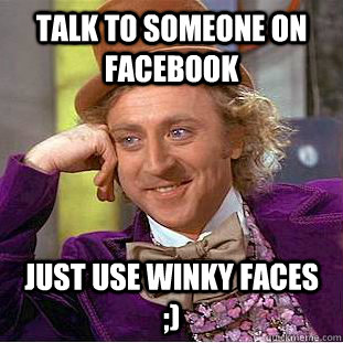 talk to someone on facebook just use winky faces ;) - talk to someone on facebook just use winky faces ;)  Creepy Wonka