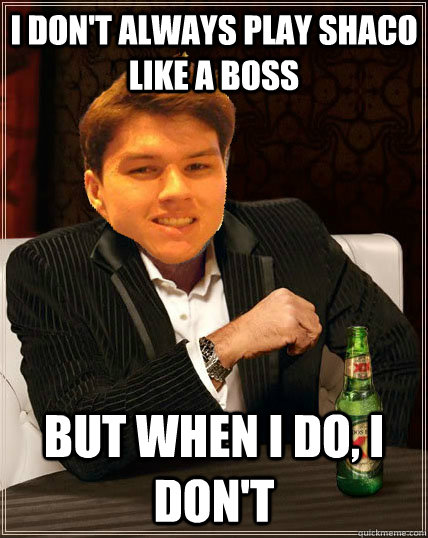 I don't always play shaco like a boss but when I do, i don't  Most Interesting Dyrus