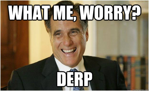 What me, Worry? Derp  Mitt Romney