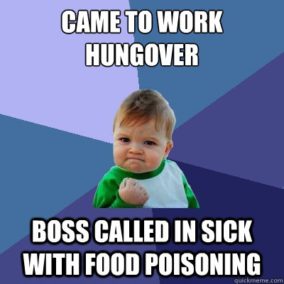 Came to work hungover Boss called in sick with food poisoning  Success Kid