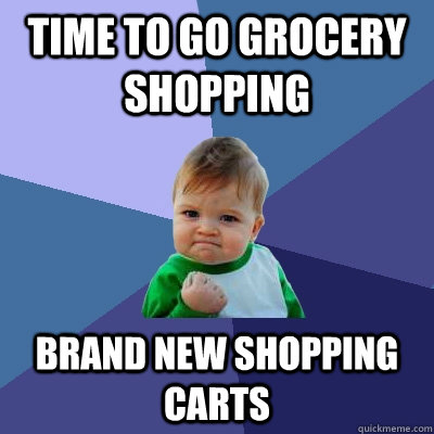 Time to go grocery shopping brand new shopping carts  Success Kid