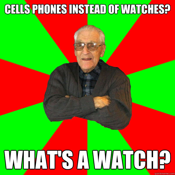 Cells phones instead of watches? what's a watch?  Bachelor Grandpa