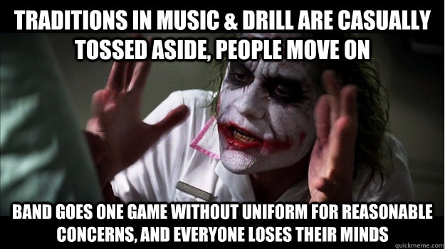 traditions in music & drill are casually tossed aside, people move on Band goes one game without uniform for reasonable concerns, and everyone loses their minds  Joker Mind Loss