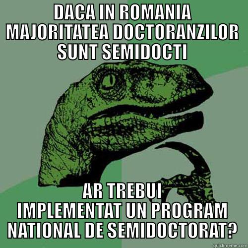 DACA IN ROMANIA MAJORITATEA DOCTORANZILOR SUNT SEMIDOCTI AR TREBUI IMPLEMENTAT UN PROGRAM NATIONAL DE SEMIDOCTORAT? Philosoraptor