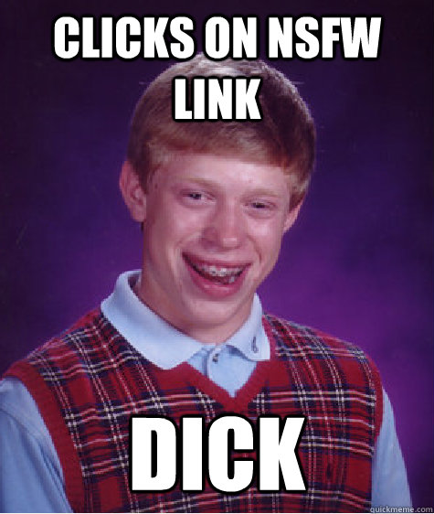 Clicks on NSFW link DICK  Bad Luck Brian