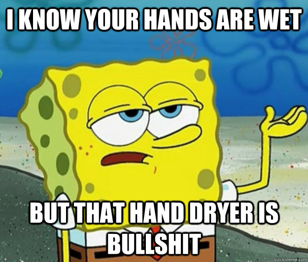 I know your hands are wet but that hand dryer is bullshit  Tough Spongebob