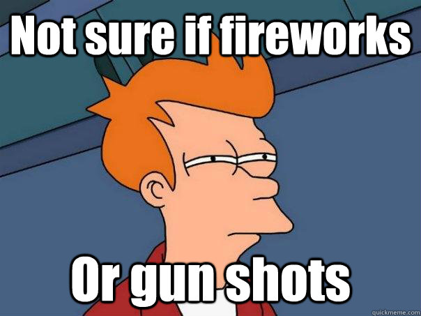 Not sure if fireworks Or gun shots - Not sure if fireworks Or gun shots  Futurama Fry