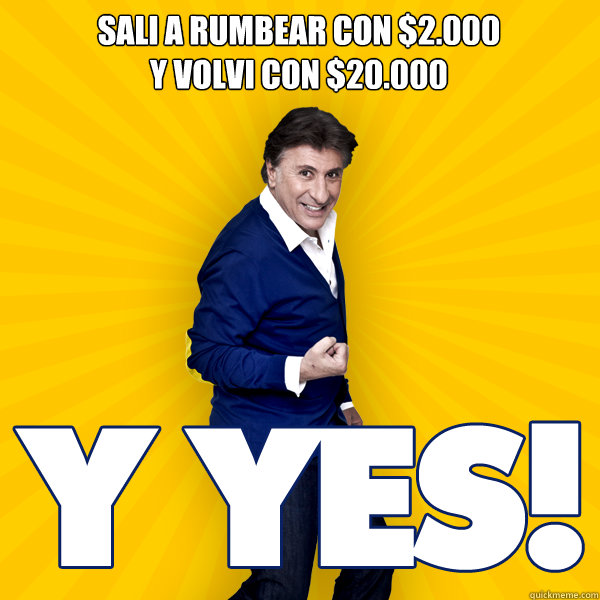 Sali a rumbear con $2.000
y volvi con $20.000  yyes