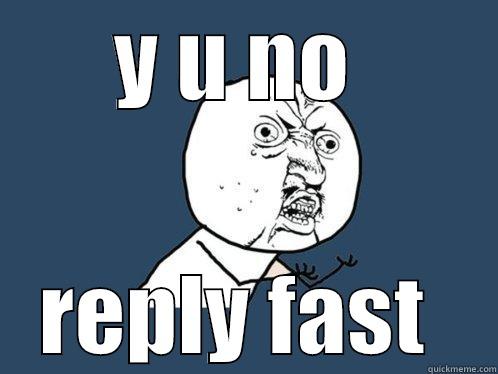 Y U NO  REPLY FAST  Y U No