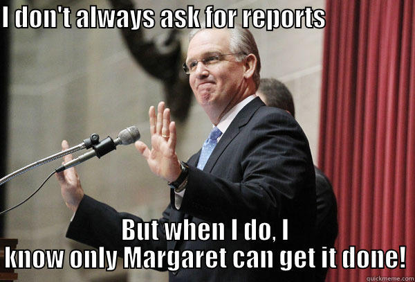 I DON'T ALWAYS ASK FOR REPORTS                            BUT WHEN I DO, I KNOW ONLY MARGARET CAN GET IT DONE! Misc