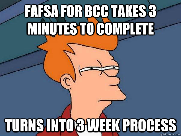 fafsa for BCC takes 3 minutes to complete turns into 3 week process - fafsa for BCC takes 3 minutes to complete turns into 3 week process  Futurama Fry