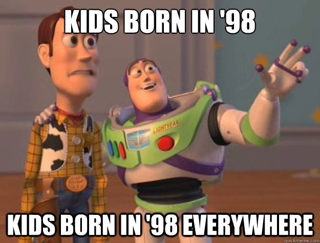 Kids born in '98 kids born in '98 everywhere  Buzz Lightyear