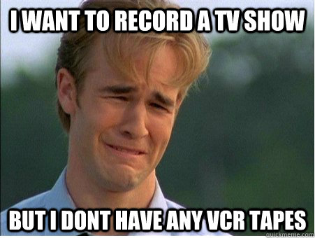 I Want to record a tv show but i dont have any vcr tapes  1990s Problems