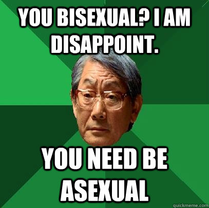 you bisexual? I am disappoint. you need be Asexual  High Expectations Asian Father