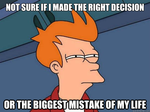 Not sure if i made the right decision or the biggest mistake of my life - Not sure if i made the right decision or the biggest mistake of my life  Futurama Fry