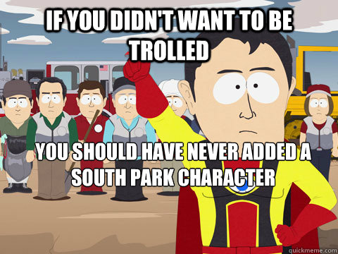 if you didn't want to be trolled you should have never added a south park character  - if you didn't want to be trolled you should have never added a south park character   Captain Hindsight