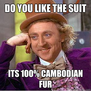 do you like the suit its 100% cambodian fur  Creepy Wonka