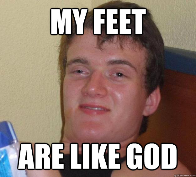 My feet  Are like god  10 Guy