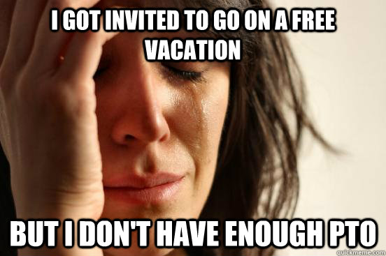 I got invited to go on a free vacation But I don't have enough PTO  First World Problems