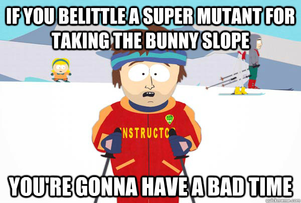 If you belittle a super mutant for taking the bunny slope You're gonna have a bad time - If you belittle a super mutant for taking the bunny slope You're gonna have a bad time  Super Cool Ski Instructor