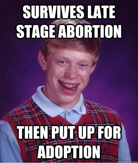 survives late stage abortion then put up for adoption  Bad Luck Brian