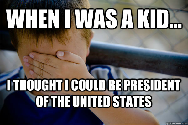 WHEN I WAS A KID... I thought i could be president of the united states  Confession kid