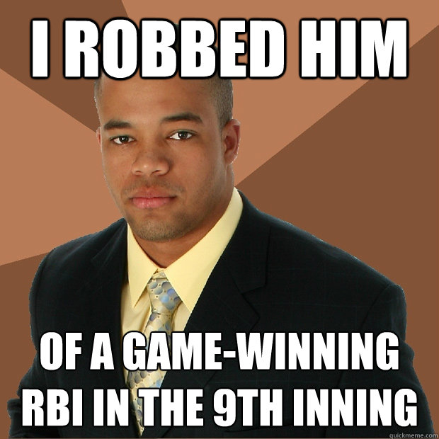 I robbed him of a game-winning RBI in the 9th inning - I robbed him of a game-winning RBI in the 9th inning  Successful Black Man