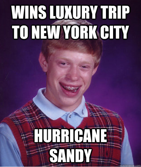 Wins luxury trip to New York city  Hurricane               sandy  Bad Luck Brian