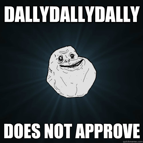 DALLYDALLYDALLY Does Not approve  Forever Alone