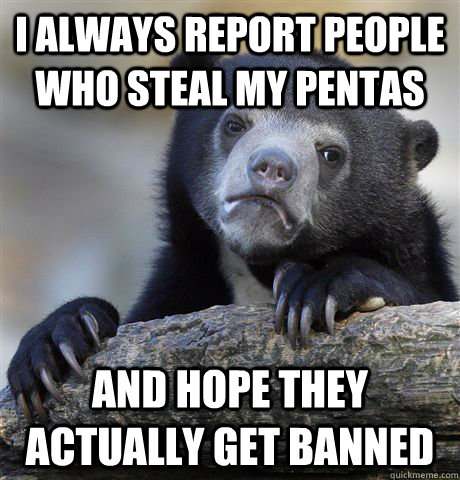 I ALWAYS REPORT PEOPLE WHO STEAL MY PENTAS AND HOPE THEY ACTUALLY GET BANNED  Confession Bear