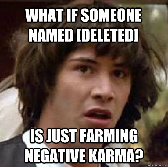 What if someone named [deleted] Is just farming negative karma?  conspiracy keanu