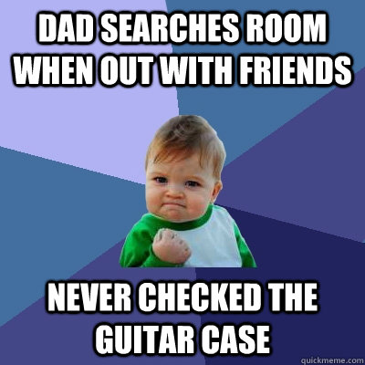 dad searches room when out with friends never checked the guitar case  Success Kid