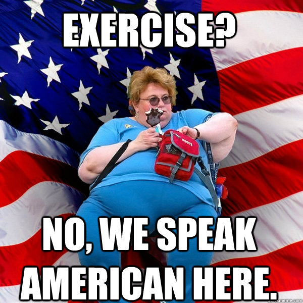 Exercise? No, we speak American here. - Exercise? No, we speak American here.  Asinine American fat obese red state republican lady meme