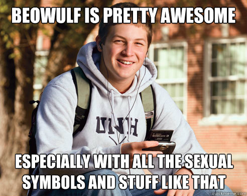 beowulf is pretty awesome Especially with all the sexual symbols and stuff like that  College Freshman