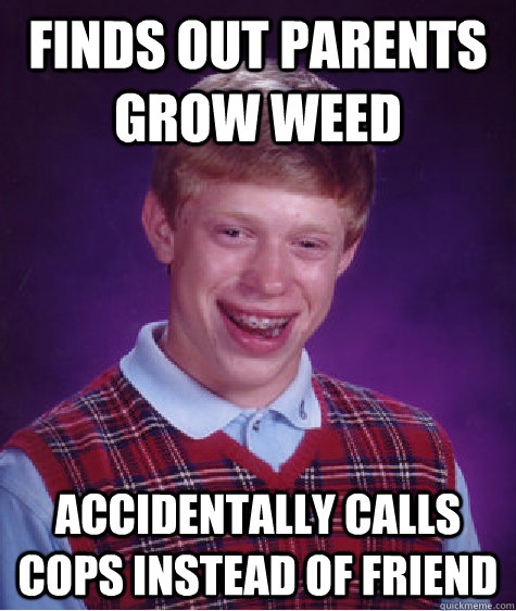 Finds out parents grow weed accidentally calls cops instead of friend  Bad Luck Brian