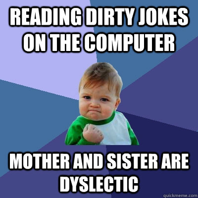 reading dirty jokes on the computer  mother and sister are dyslectic    Success Kid