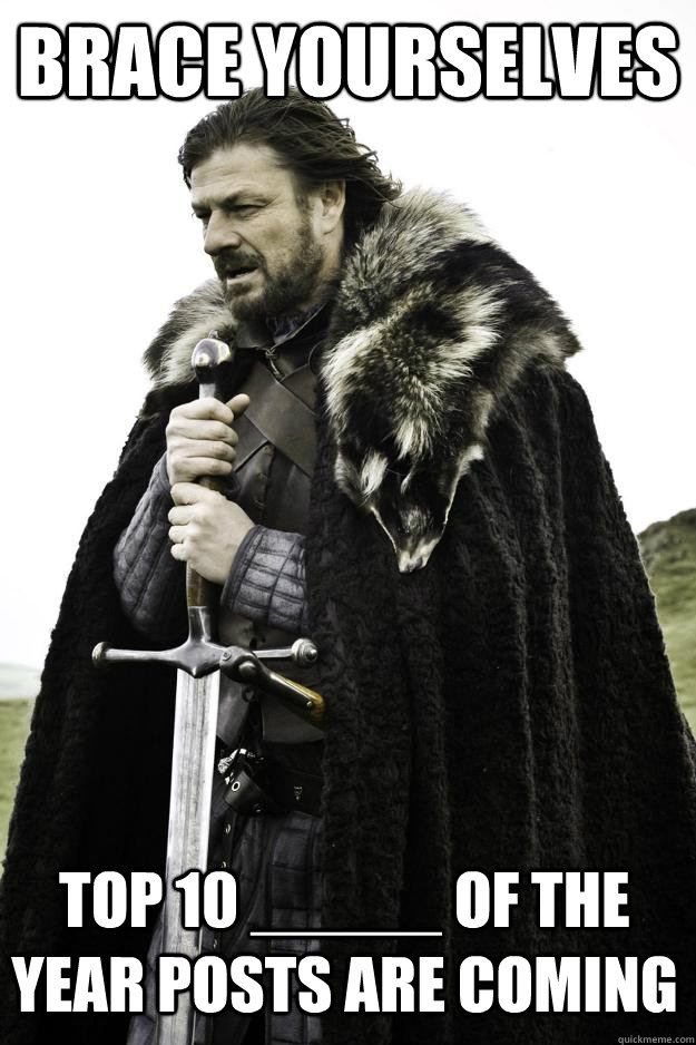 Brace yourselves top 10 _____ of the year posts are coming  Winter is coming