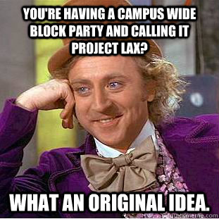 You're having a campus wide block party and calling it Project Lax? What an original idea.  Condescending Wonka