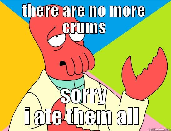 no more crums - THERE ARE NO MORE CRUMS SORRY I ATE THEM ALL  Futurama Zoidberg 