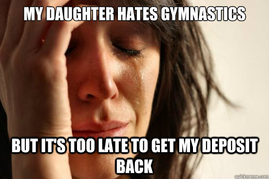 My daughter hates gymnastics but it's too late to get my deposit back  First World Problems