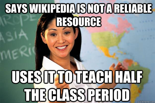 Says wikipedia is not a reliable resource uses it to teach half the class period  Unhelpful High School Teacher