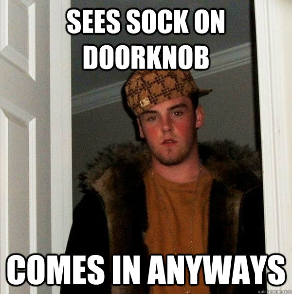 Sees sock on doorknob Comes in anyways  Scumbag Steve