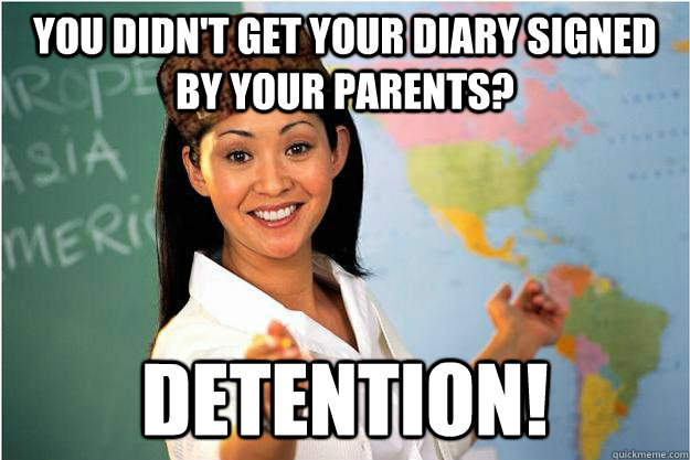 you didn't get your diary signed by your parents? Detention!  Scumbag Teacher