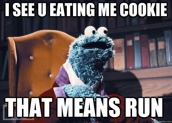 i see u eating me cookie that means run  Cookie Monster